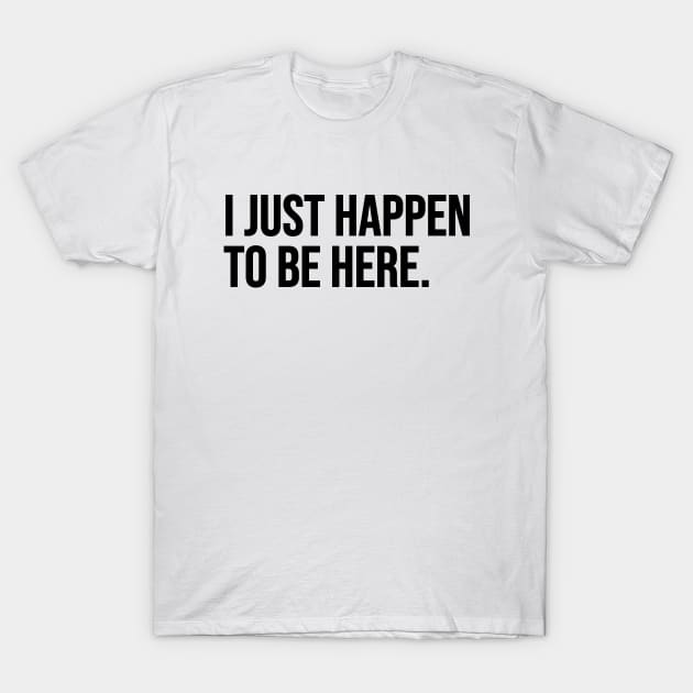 Just Happen To Be Here T-Shirt by Riel